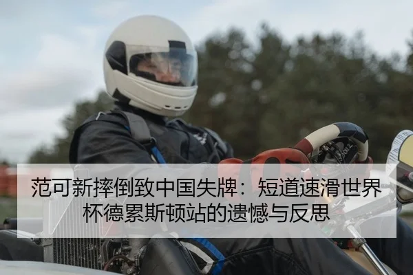 范可新摔倒致中国失牌：短道速滑世界杯德累斯顿站的遗憾与反思